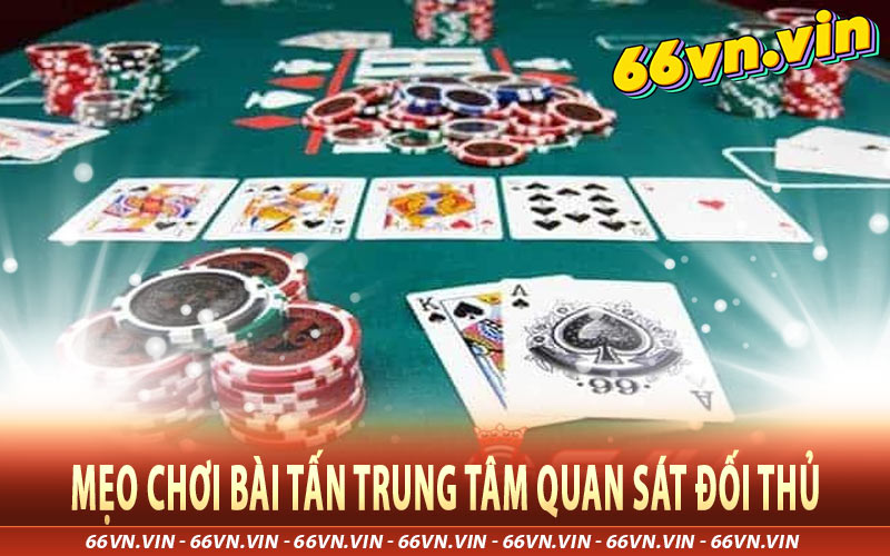 Mẹo Chơi Bài Tấn Trung Tâm Quan Sát Đối Thủ